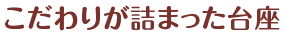 こだわりが詰まった台座