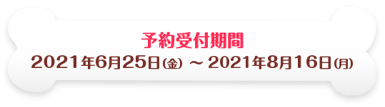 予約受付期間　2021年6月25日（金） ˜ 2021年8月16日（月）