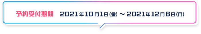予約受付期間　2021年10月1日（金） ˜ 2021年12月6日（月）