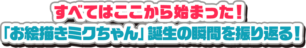 すべてはここから始まった！「お絵かきミクちゃん」誕生を振り返る